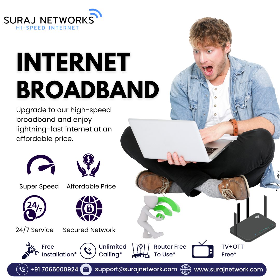 🌐 INTERNET | BROADBAND 🌐
Upgrade to our high-speed broadband and enjoy lightning-fast internet at an affordable price.

✨ Why Choose Us?
🚀 Super Speed – Blazing-fast connectivity
💸 Affordable Price – Plans that fit your budget
🕒 24/7 Service – We’re always here for you
🔧 Free Installation* – Hassle-free setup

📞 Apply Today! Stay connected, stay ahead.

📍 Contact Us:
🏢 E-40, Sector-23, Sanjay Nagar, Ghaziabad, UP – 201002
📞 +91 7065000924 | +91 9868220872
📧 support@surajnetwork.com
🌐 www.surajnetwork.com

⸻

#SurajNetworks #InternetBroadband #HighSpeedInternet #AffordablePlans #UnlimitedInternet #FiberBroadband #LiveTV #OTTIncluded #RouterFree #FreeInstallation #StayConnected