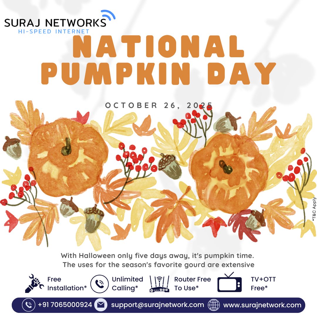 🎃 SURAJ NETWORKS – HI-SPEED INTERNET 🎃
✨ T&C Apply

🎉 NATIONAL PUMPKIN DAY
26 OCTOBER 2025
With Halloween only five days away, it’s pumpkin time!
Celebrate the season with creativity, fun, and flavor. 🧡

🚀 Enjoy Suraj Networks Special Offers:
✅ Free Installation*
✅ Unlimited Calling*
✅ Router Free to Use*
✅ TV + OTT Free*

📞 +91 7065000924
📧 support@surajnetwork.com
🌐 www.surajnetwork.com

⸻

Hashtags:

#NationalPumpkinDay #SurajNetworks #HighSpeedInternet #UnlimitedInternet #FreeInstallation #OTTFree #RouterFree #StayConnected #DigitalIndia #Halloween2025 #UnlimitedCalling #PumpkinFun