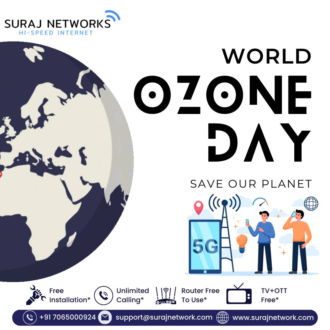 🌍 16TH SEPTEMBER – WORLD OZONE DAY 🌍
“Ozone is our Earth’s shield,
Protect it today for a better tomorrow.” ✨

On this World Ozone Day, let’s pledge to save our planet and protect the ozone layer for future generations. 🌱💚

Suraj Networks stands with the cause of a greener, cleaner Earth. 🌏

✅ Free Installation*
✅ Router Free to Use*
✅ OTT + Live TV*
✅ Unlimited Calling*

📍 Contact Us:
🏢 E-40, Sector-23, Sanjay Nagar, Ghaziabad, UP – 201002
📞 +91 7065000924 | +91 9868220872
📧 support@surajnetwork.com
🌐 www.surajnetwork.com

#WorldOzoneDay #SaveOzone #SaveEarth #SurajNetworks #StayConnected #UnlimitedInternet #OTTIncluded #RouterFree #FreeInstallation