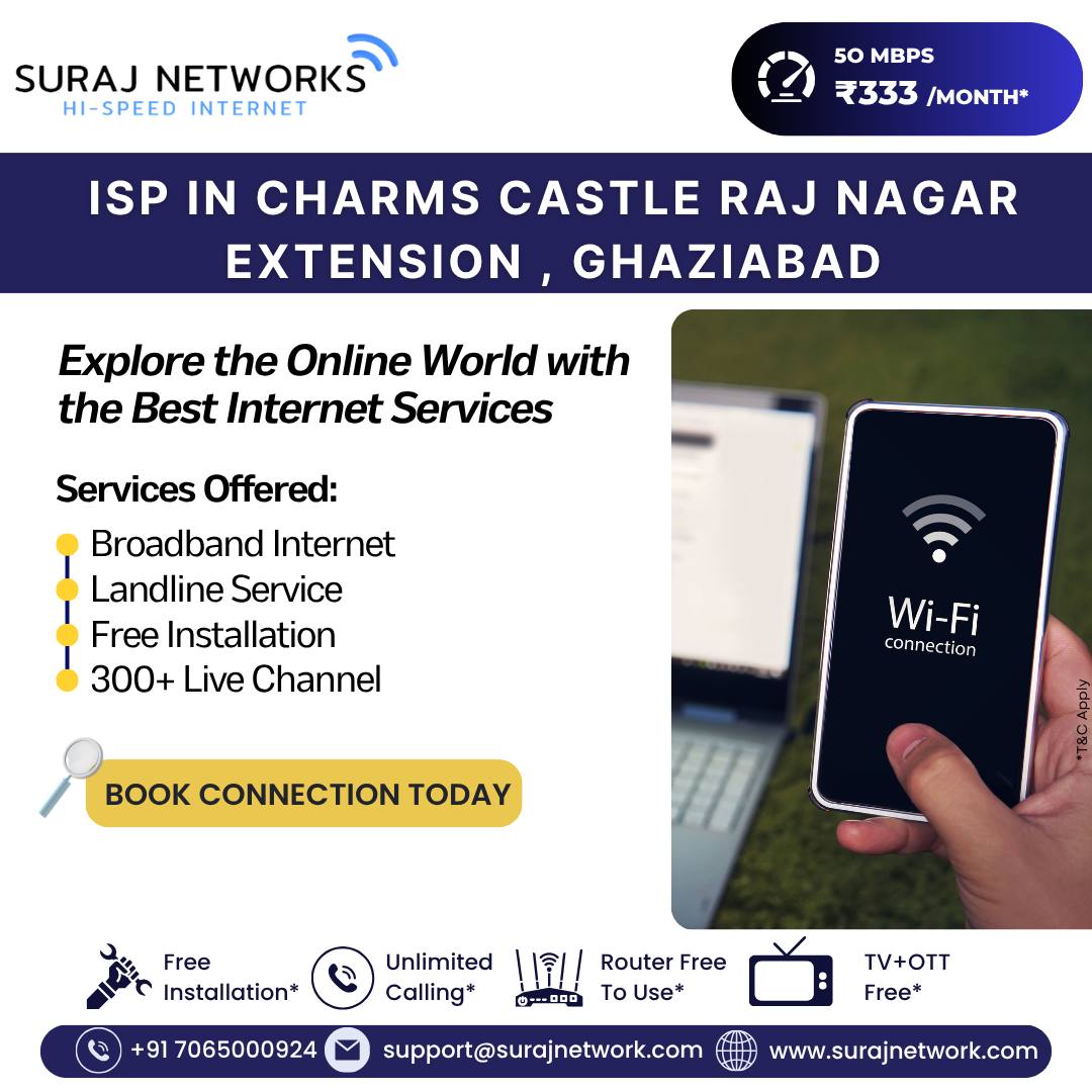 📍 ISP in Charms Castle, Raj Nagar Extension, Ghaziabad

🌐 Explore the Online World with the Best Internet Services
Fast, reliable, and seamless connectivity for your home or office.

💡 Services Offered:
• Broadband Internet
• Landline Service
• Free Installation
• 300+ Live TV Channels
• High-Speed Wi-Fi Connection

🎯 BOOK YOUR CONNECTION TODAY!

🔥 Suraj Networks Benefits:
✅ Free Installation*
✅ Unlimited Calling*
✅ Router Free to Use*
✅ TV + OTT Free*

📞 +91 7065000924
📧 support@surajnetwork.com
🌐 www.surajnetwork.com
*T&C Apply

⸻

Hashtags

#SurajNetworks #CharmsCastle #RajNagarExtension #HighSpeedInternet #UnlimitedInternet #BroadbandInternet #FreeInstallation #OTTFree #RouterFree #StayConnected #DigitalIndia #InternetPlans #300LiveChannels